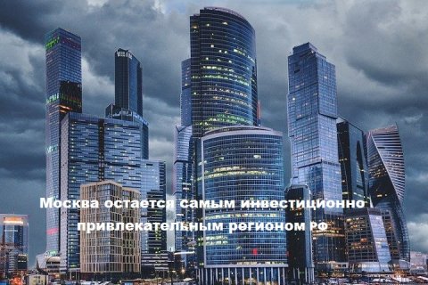 Москва остается самым инвестиционно привлекательным регионом РФ