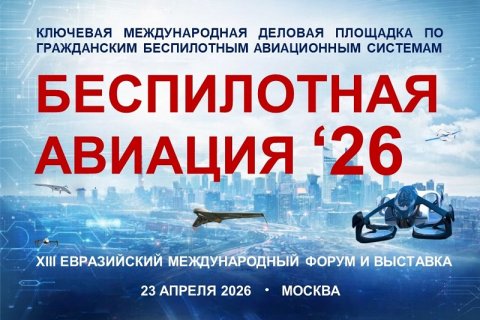 Главное событие года индустрии БАС Евразийский международный форум «Беспилотная авиация - 2026» состоится 23 апреля в Москве